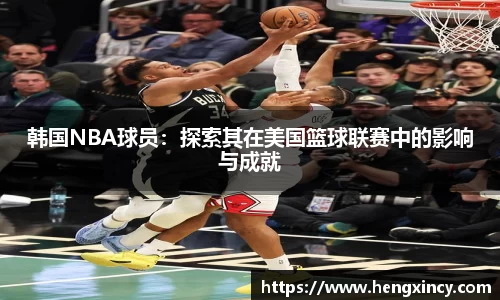 韩国NBA球员：探索其在美国篮球联赛中的影响与成就